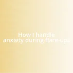 How I handle anxiety during flare-ups