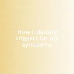 How I identify triggers for my symptoms