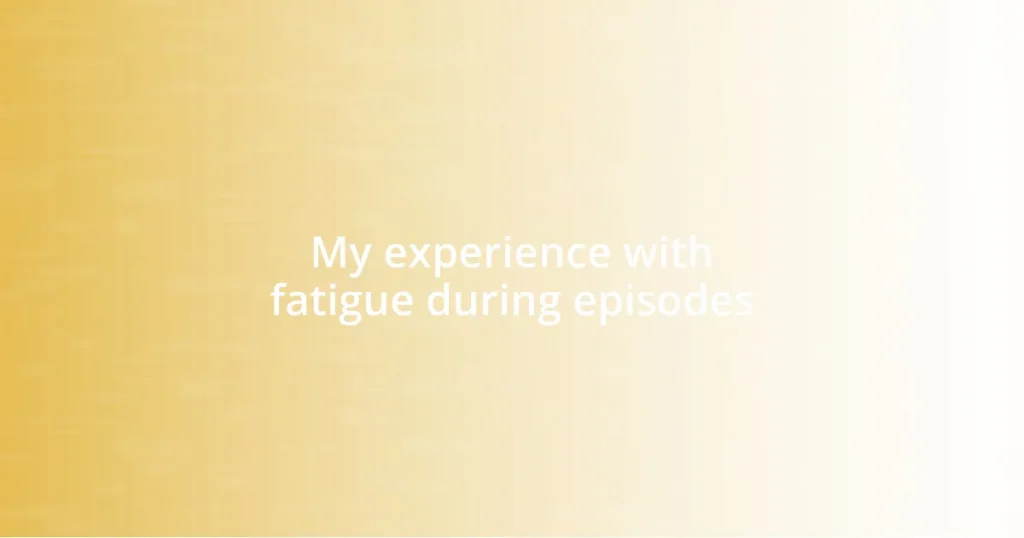 My experience with fatigue during episodes