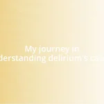 My journey in understanding delirium’s causes