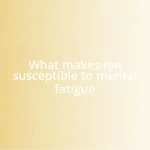 What makes me susceptible to mental fatigue