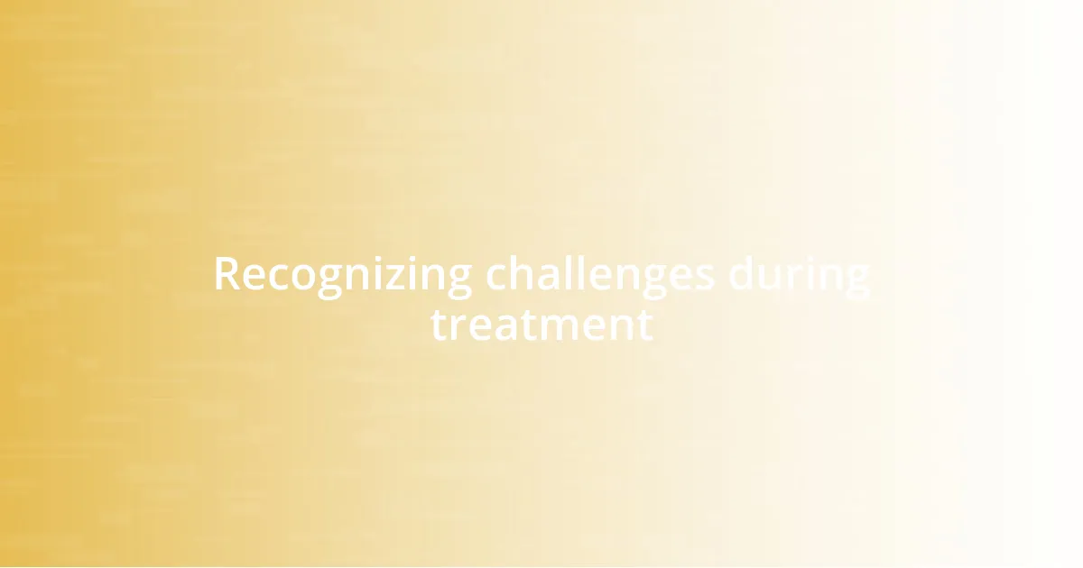 Recognizing challenges during treatment