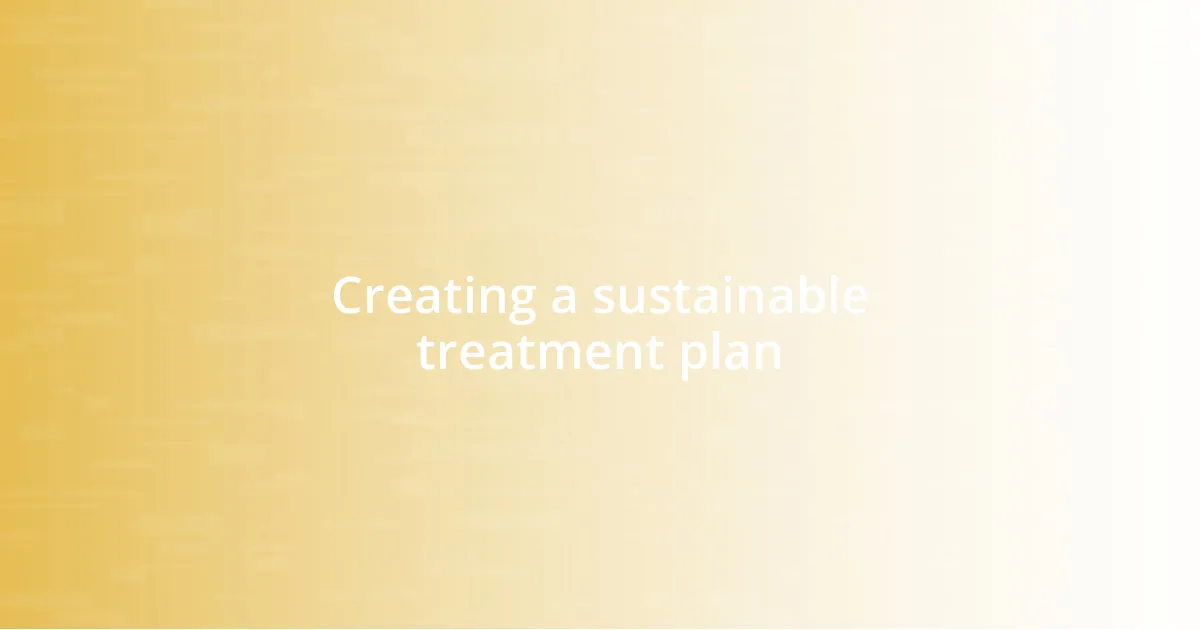 Creating a sustainable treatment plan