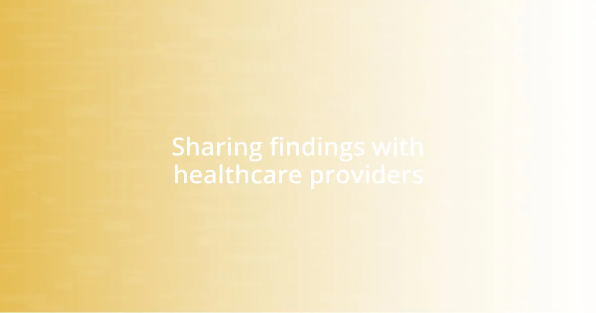 Sharing findings with healthcare providers