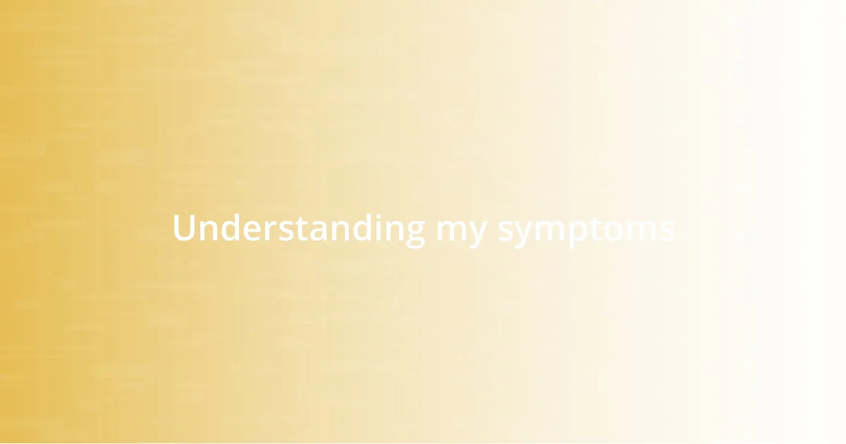 Understanding my symptoms