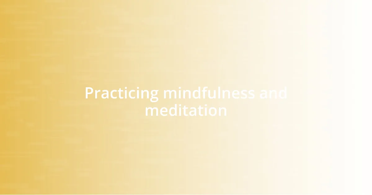 Practicing mindfulness and meditation