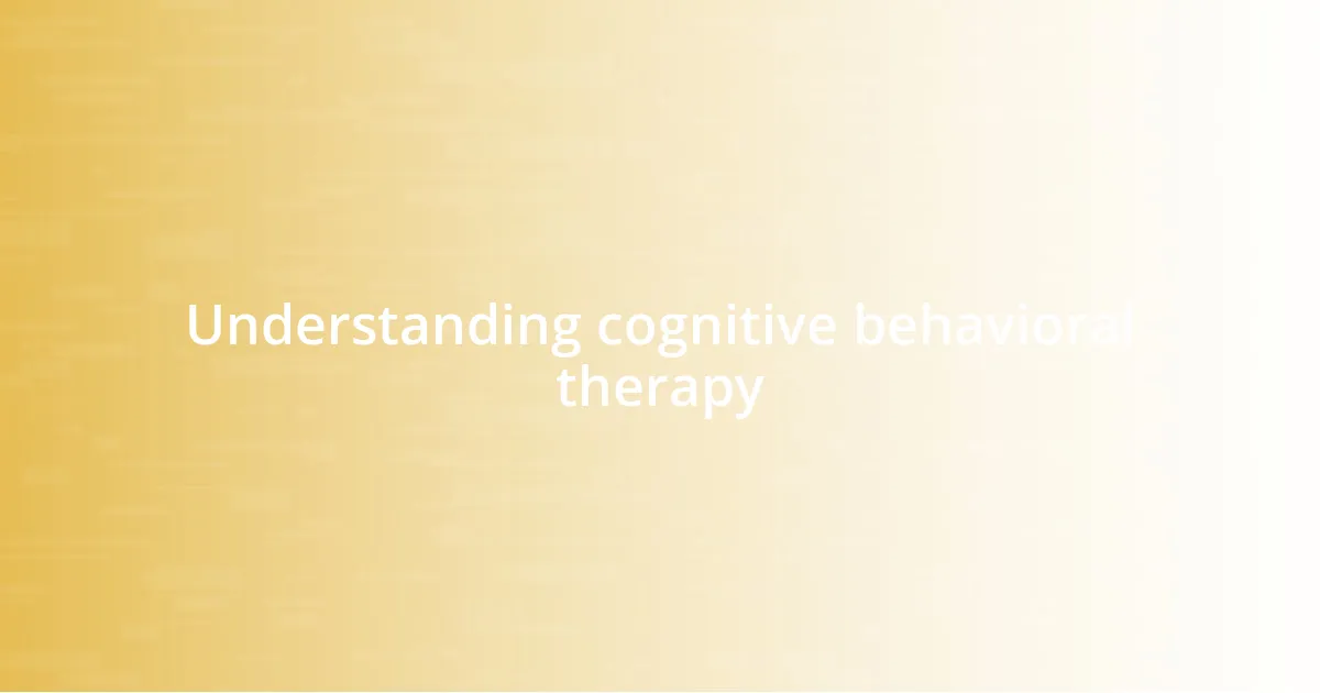 Understanding cognitive behavioral therapy