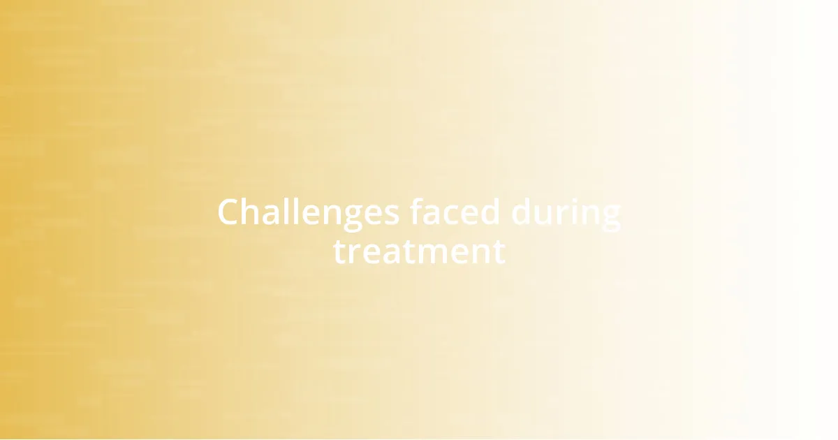 Challenges faced during treatment