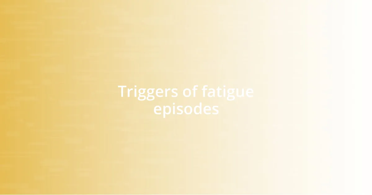 Triggers of fatigue episodes