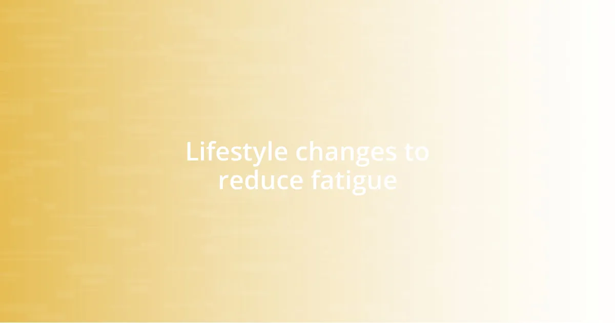 Lifestyle changes to reduce fatigue