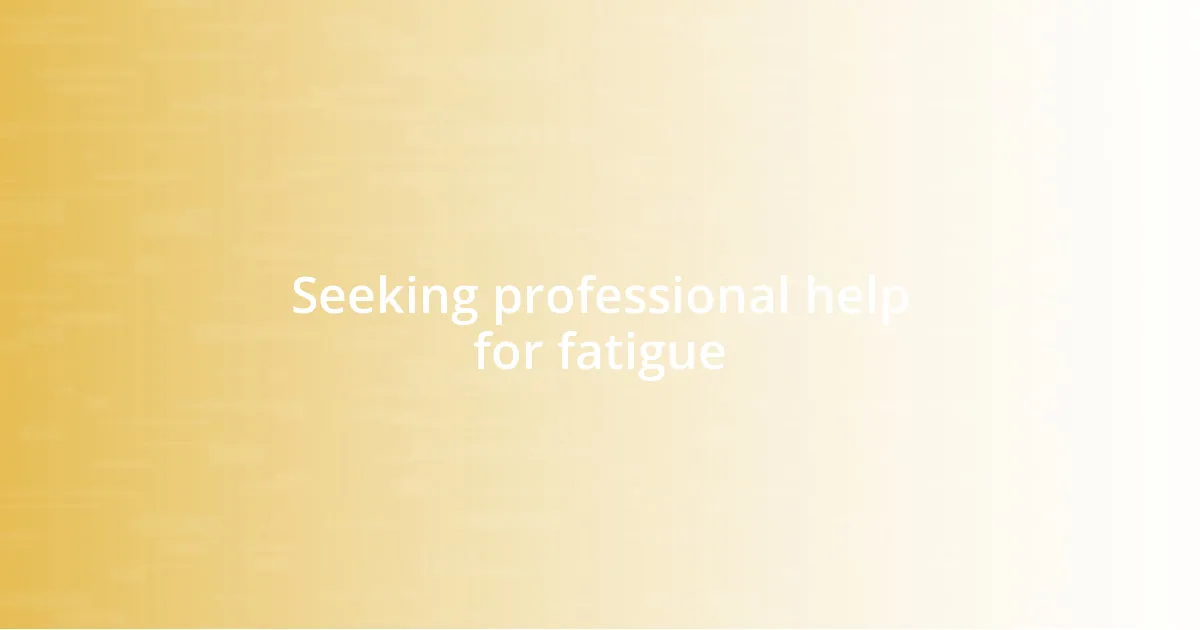 Seeking professional help for fatigue