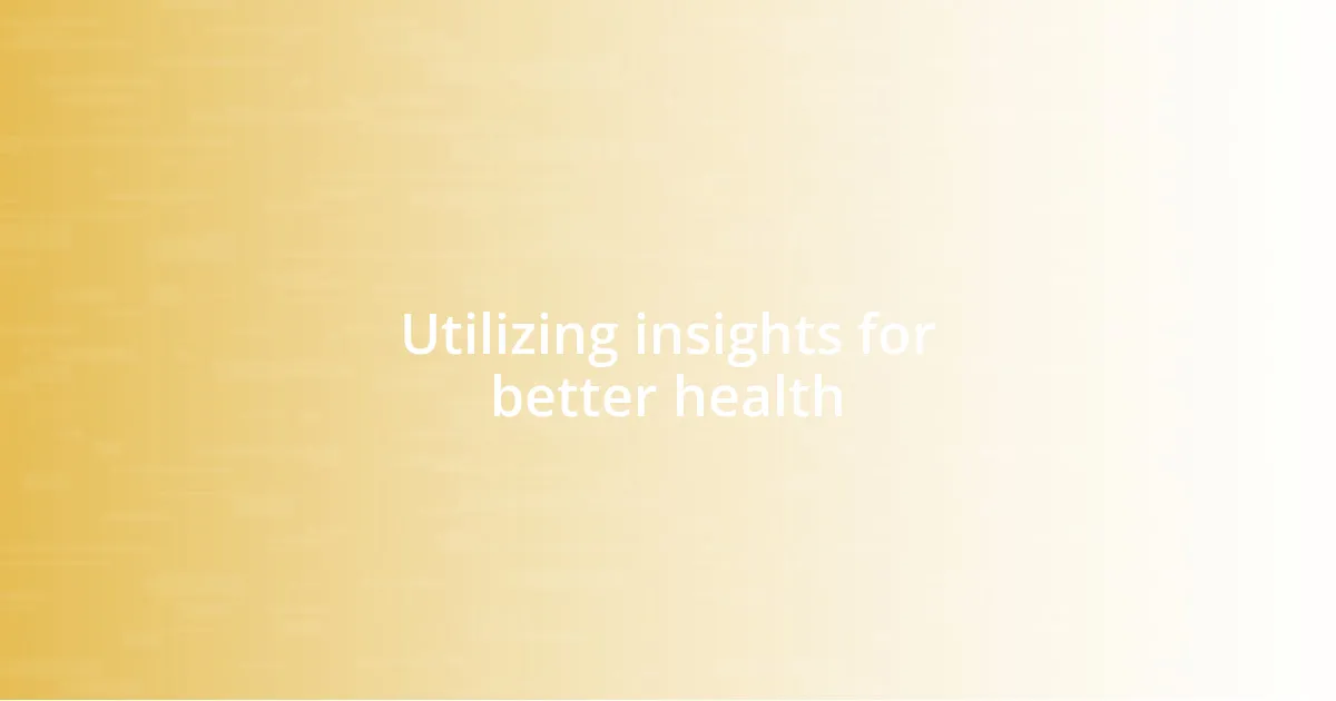 Utilizing insights for better health