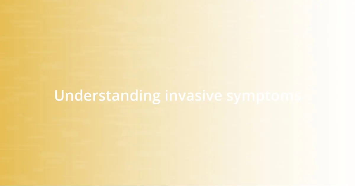 Understanding invasive symptoms