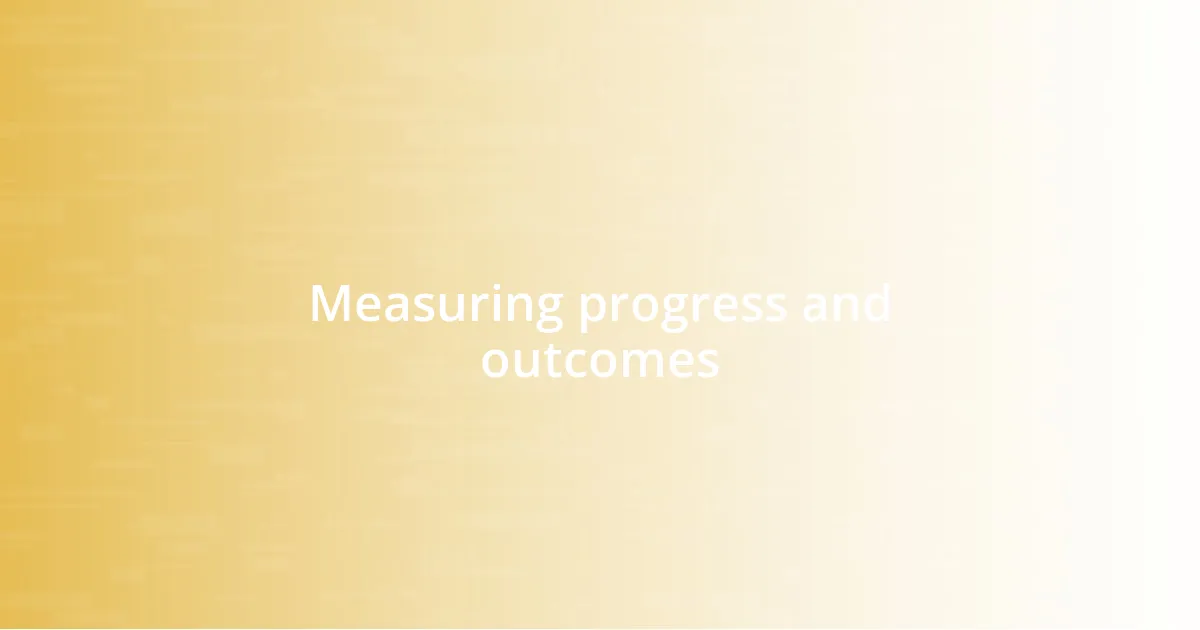 Measuring progress and outcomes